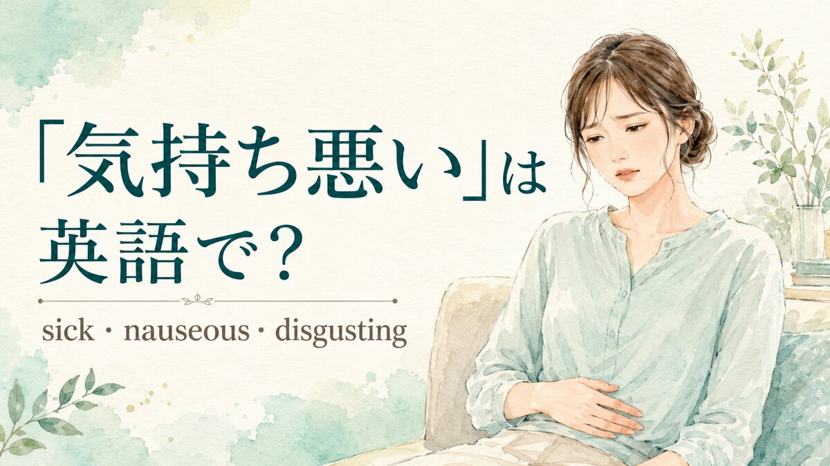 「気持ち悪い」は英語で？sick・nauseous・disgustingの違い