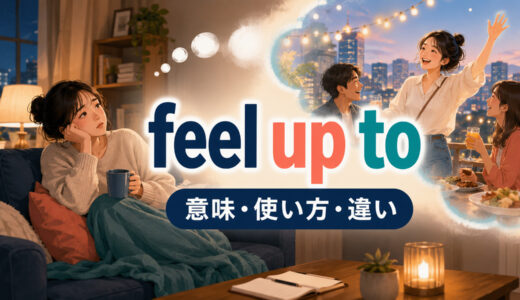 feel up toの意味は？「する気力・体力がある」の語順とbe up for／feel likeとの違い