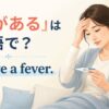 「熱がある」は英語で？I have a feverの意味と使い方