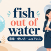 fish out of waterの意味・使い方・ニュアンスを示すアイキャッチ