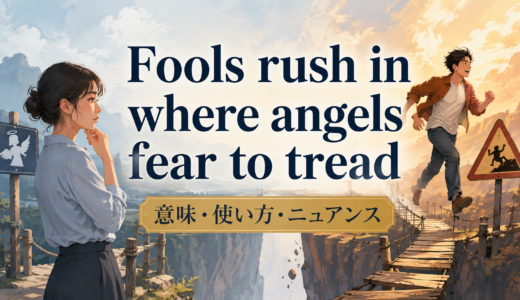 Fools rush in where angels fear to treadの意味は？使い方・ニュアンスと例文