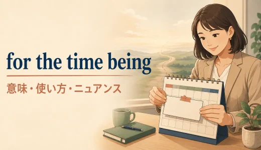 for the time beingの意味は？使い方・ニュアンスとfor nowとの違い