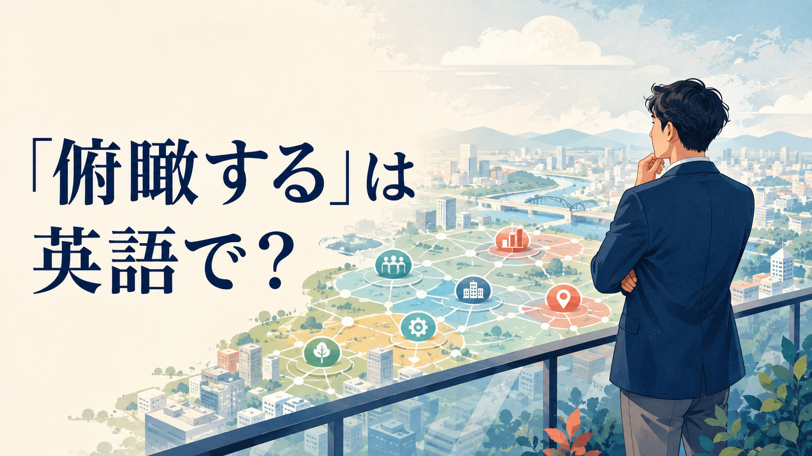 「俯瞰する」は英語で？see the big picture・take a step backの違い