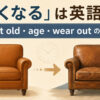 「古くなる」の英語表現 get old・age・wear outの違い