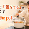 鍋に蓋をする女性と「料理で『蓋をする』は英語で？ cover the pot」の文字