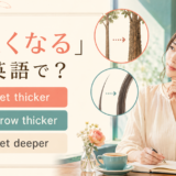 「太くなる」の英語表現 get thicker・grow thicker・get deeper