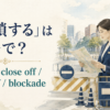 「封鎖する」は英語で？block・close off・seal off・blockadeの違い