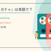 ガチャガチャは英語で？capsule toy machine・gachaponの違い