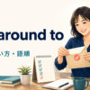 get around toの意味・使い方・語順を解説するアイキャッチ画像