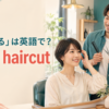「髪を切る」は英語でget a haircutと説明するアイキャッチ