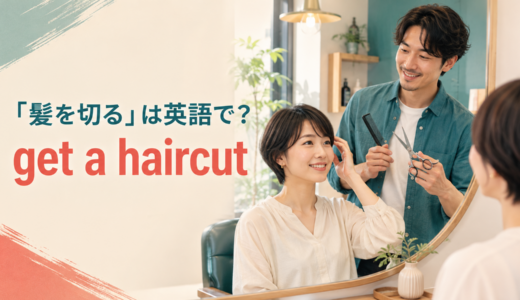 「髪を切る」は英語で？get a haircut・have my hair cutの違いと簡単な言い換え
