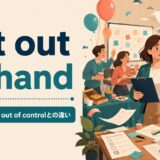 get out of handの意味・使い方とout of controlとの違い