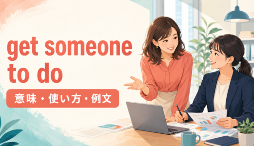 Get someone to doの意味は？「人に〜してもらう」の使い方とmake・haveとの違い