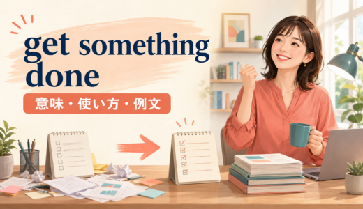 Get something doneの意味は？「終わらせる・してもらう」の使い方と例文