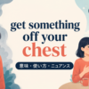 get something off your chestの意味・使い方・ニュアンスを表すアイキャッチ