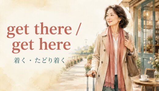 get there・get hereの意味は？arrive・reachとの違いと使い方