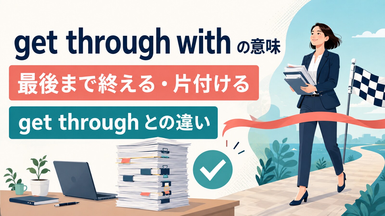 get through withの意味は？「最後まで終える・片付ける」の使い方とget through・over withとの違い