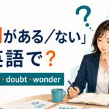 「疑問がある・ない」の英語表現 question・doubt・wonder