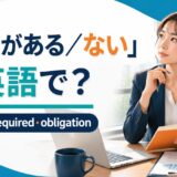「義務がある・ない」の英語表現 have to・required・obligation