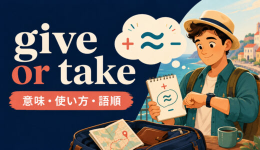 give or takeの意味は？「多少前後して」の語順・使い方とaboutとの違い