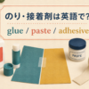 のり・接着剤は英語でglue・paste・adhesive