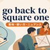 go back to square oneの意味・使い方・ニュアンスを表すアイキャッチ