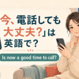 「今、電話しても大丈夫?」は英語で?