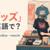 「グッズ」は英語で？merchandise・merchのアイキャッチ画像