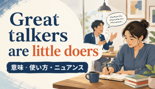 Great talkers are little doersの意味は？使い方・ニュアンスと例文