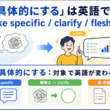 「具体的にする」は英語で？make specific・clarify・flesh outの違い