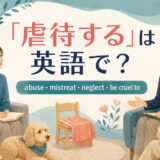 「虐待する」は英語で?abuse・mistreat・neglect・be cruel toの違い