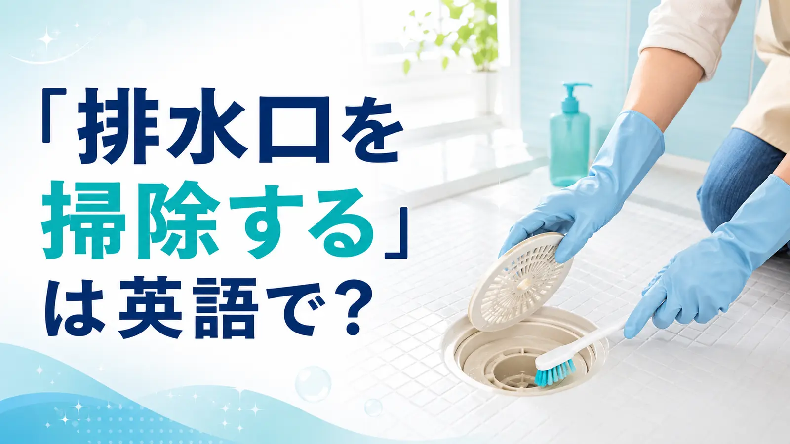 「排水口を掃除する」は英語で？clean・unclogの違いと簡単な言い換え