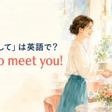 「はじめまして」は英語で？ Nice to meet you!