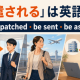 派遣されるは英語で?be dispatched・be sent・be assigned