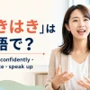 「はきはき」は英語で？clearly・confidently・articulate・speak up