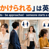 話しかけられるは英語で？be spoken to・be approached・someone starts a conversation
