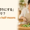 「半月切りにする」は英語で？cut into half-moonsの解説