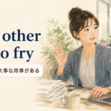 「have other fish to fry」の意味「ほかにもっと大事な用事がある」を表すアイキャッチ