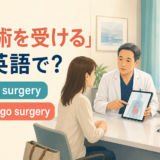 手術を受けるを英語で表す have surgery・undergo surgery