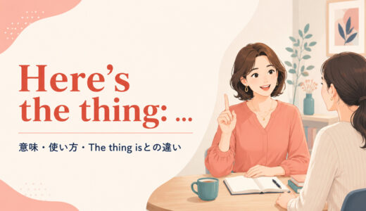 Here’s the thing: …の意味は？「ここが大事・問題はこう」の使い方とThe thing isとの違い