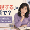 「悲観する」は英語で？be pessimistic・expect the worstの使い分け