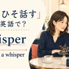「ひそひそ話す」の英語表現 whisper・speak in a whisper