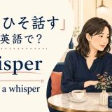「ひそひそ話す」の英語表現 whisper・speak in a whisper