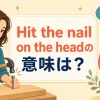 Hit the nail on the headの意味は？まさにその通り・核心を突く英語