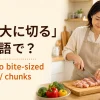 「一口大に切る」は英語で？cut into bite-sized piecesの解説