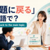 「本題に戻る」は英語で？Let’s get back to the main topic.と伝える会議の場面