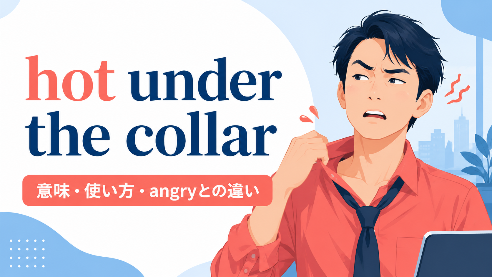 hot under the collarの意味は？「怒っている」の使い方とangryとの違い