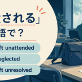 「放置される」は英語で?be left unattended・be neglected・be left unresolvedの違い