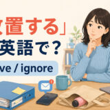 「放置する」は英語で？leaveとignoreの違い
