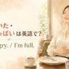 「お腹すいた」と「お腹いっぱい」を表す英語表現